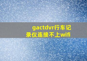 gactdvr行车记录仪连接不上wifi