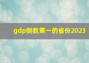 gdp倒数第一的省份2023