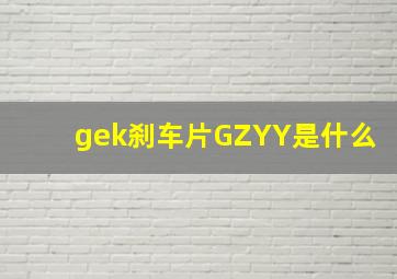 gek刹车片GZYY是什么