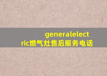 generalelectric燃气灶售后服务电话