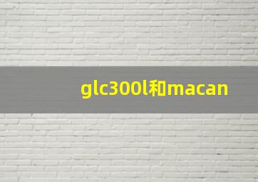 glc300l和macan