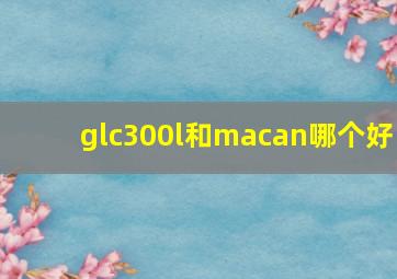 glc300l和macan哪个好