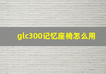 glc300记忆座椅怎么用