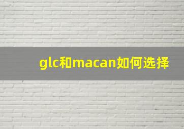 glc和macan如何选择