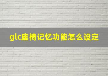 glc座椅记忆功能怎么设定