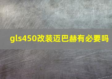 gls450改装迈巴赫有必要吗