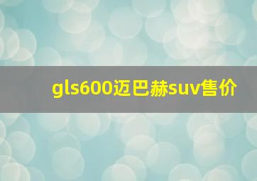 gls600迈巴赫suv售价