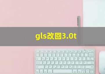 gls改回3.0t