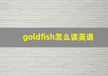 goldfish怎么读英语