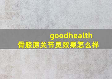 goodhealth骨胶原关节灵效果怎么样