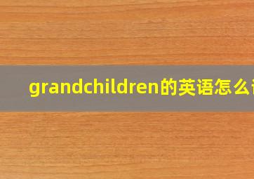 grandchildren的英语怎么读