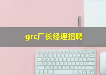 grc厂长经理招聘