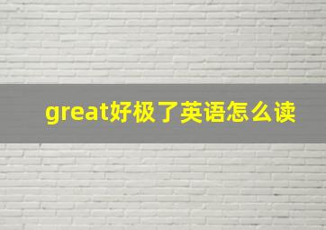 great好极了英语怎么读