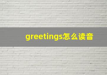 greetings怎么读音