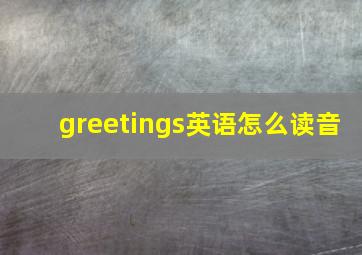 greetings英语怎么读音