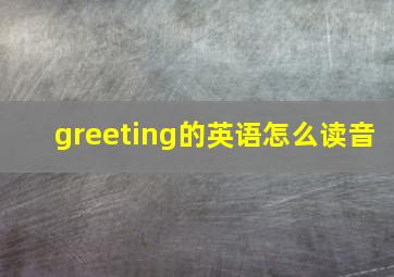 greeting的英语怎么读音