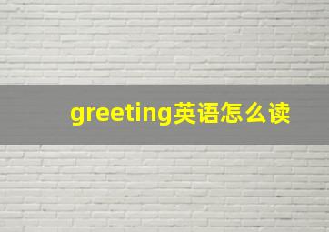 greeting英语怎么读