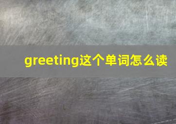 greeting这个单词怎么读