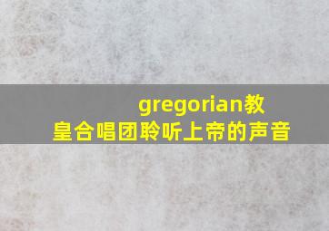 gregorian教皇合唱团聆听上帝的声音