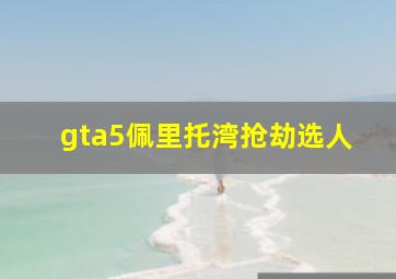 gta5佩里托湾抢劫选人