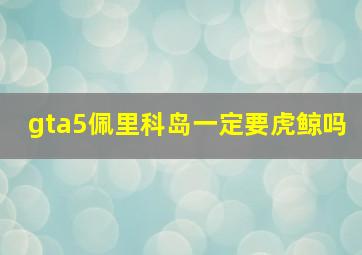 gta5佩里科岛一定要虎鲸吗