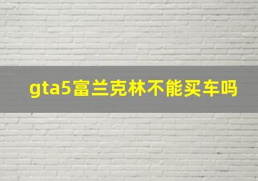 gta5富兰克林不能买车吗