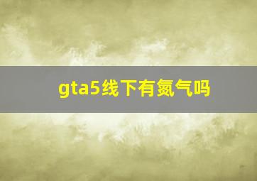 gta5线下有氮气吗