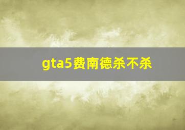 gta5费南德杀不杀