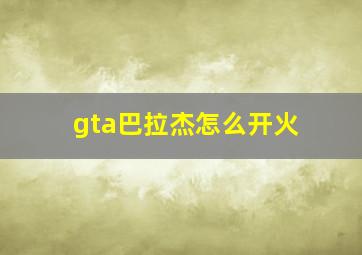 gta巴拉杰怎么开火