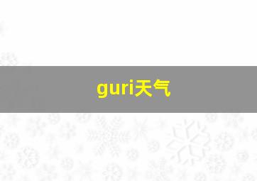 guri天气