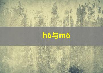 h6与m6