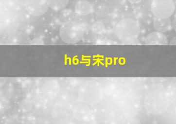 h6与宋pro