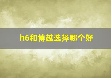 h6和博越选择哪个好