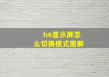 h6显示屏怎么切换模式图解