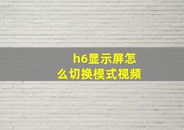 h6显示屏怎么切换模式视频