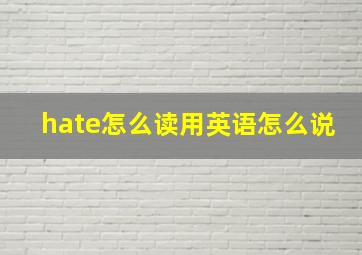 hate怎么读用英语怎么说