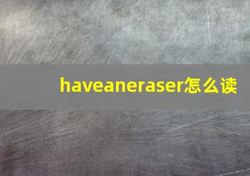 haveaneraser怎么读