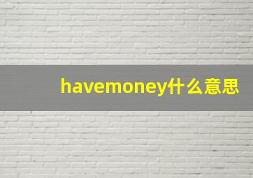 havemoney什么意思