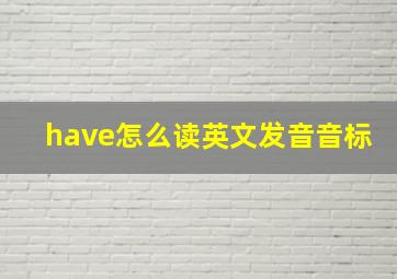 have怎么读英文发音音标