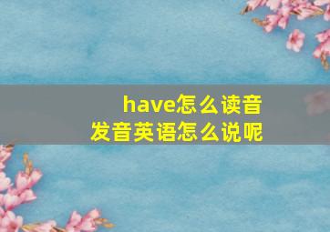 have怎么读音发音英语怎么说呢