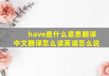 have是什么意思翻译中文翻译怎么读英语怎么说