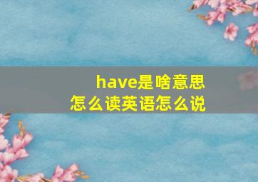 have是啥意思怎么读英语怎么说