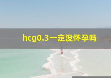 hcg0.3一定没怀孕吗