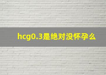 hcg0.3是绝对没怀孕么