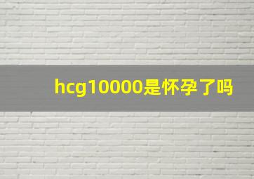 hcg10000是怀孕了吗