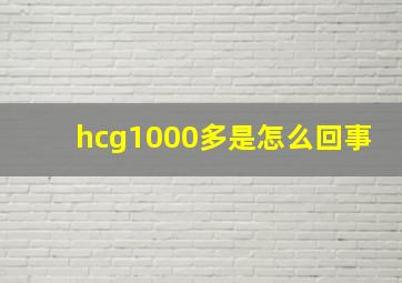 hcg1000多是怎么回事