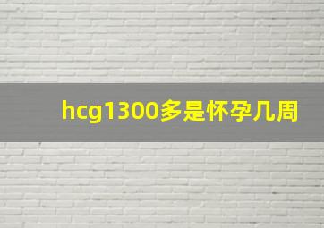 hcg1300多是怀孕几周