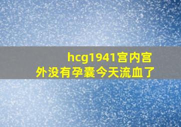 hcg1941宫内宫外没有孕囊今天流血了