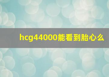 hcg44000能看到胎心么