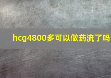 hcg4800多可以做药流了吗